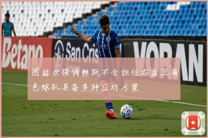 图赫尔强调赖斯不会担任右后卫角色球队具备多种应对方案