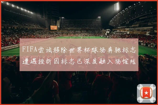 FIFA尝试移除世界杯球场奔驰标志遭遇挫折因标志已深度融入场馆结构