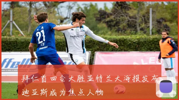 拜仁首回合大胜亚特兰大海报发布迪亚斯成为焦点人物