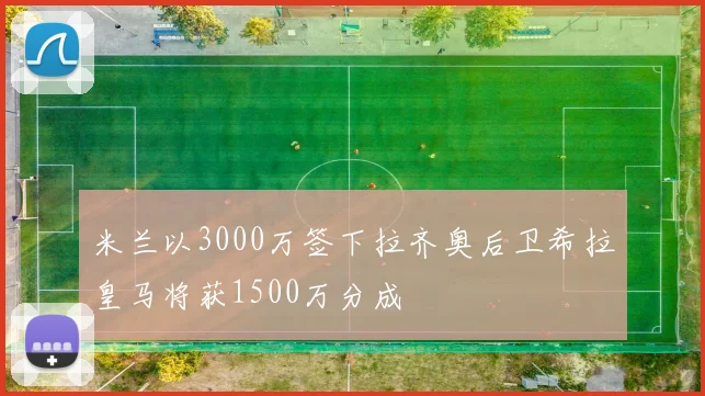 米兰以3000万签下拉齐奥后卫希拉皇马将获1500万分成