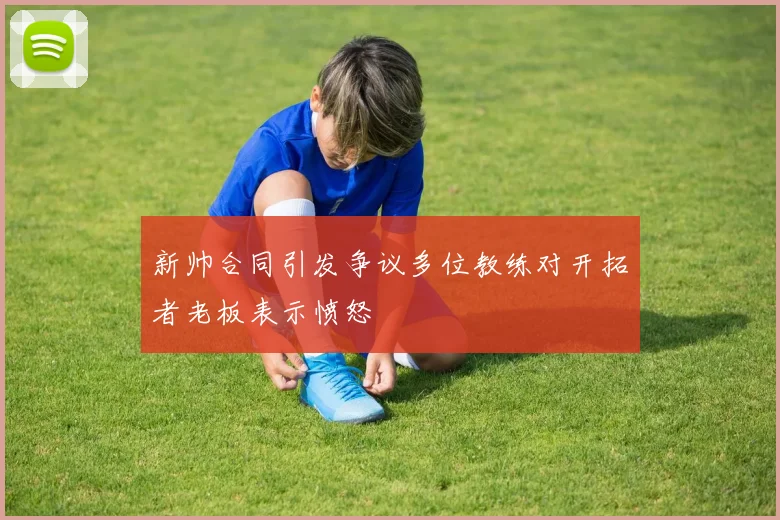 新帅合同引发争议多位教练对开拓者老板表示愤怒