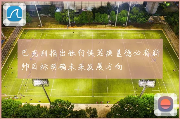 巴克利指出独行侠若换基德必有新帅目标明确未来发展方向