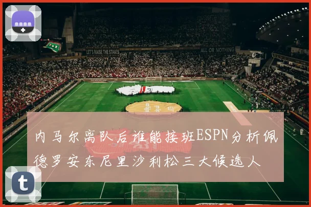 内马尔离队后谁能接班ESPN分析佩德罗安东尼里沙利松三大候选人