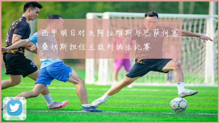 西甲明日对决阿拉维斯与巴萨何塞桑切斯担任主裁判执法比赛
