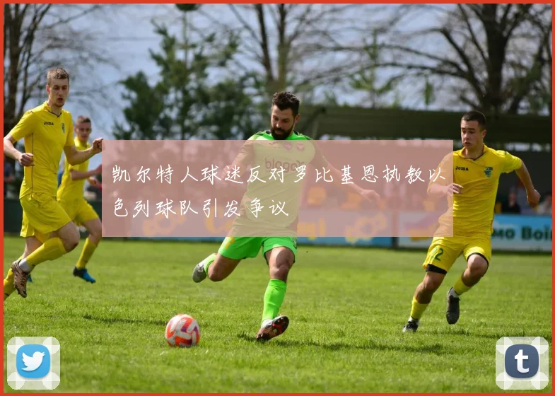 凯尔特人球迷反对罗比基恩执教以色列球队引发争议