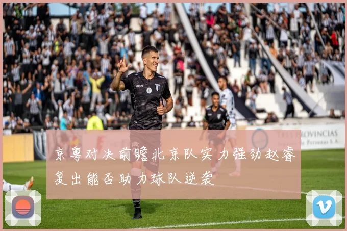 京粤对决前瞻北京队实力强劲赵睿复出能否助力球队逆袭