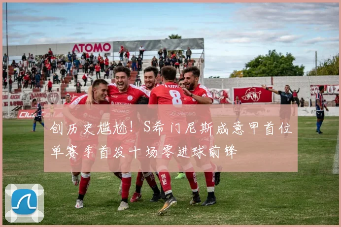 创历史尴尬！S希门尼斯成意甲首位单赛季首发十场零进球前锋