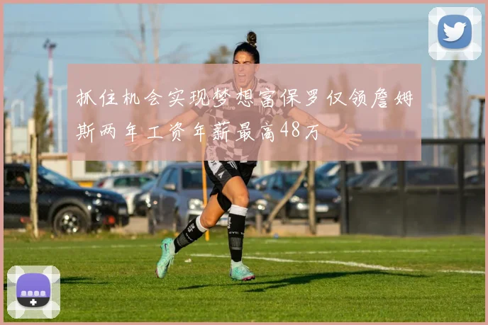 抓住机会实现梦想富保罗仅领詹姆斯两年工资年薪最高48万
