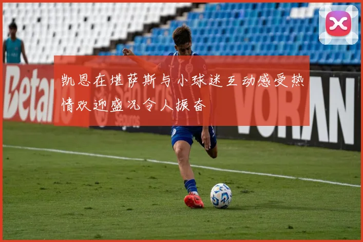 凯恩在堪萨斯与小球迷互动感受热情欢迎盛况令人振奋