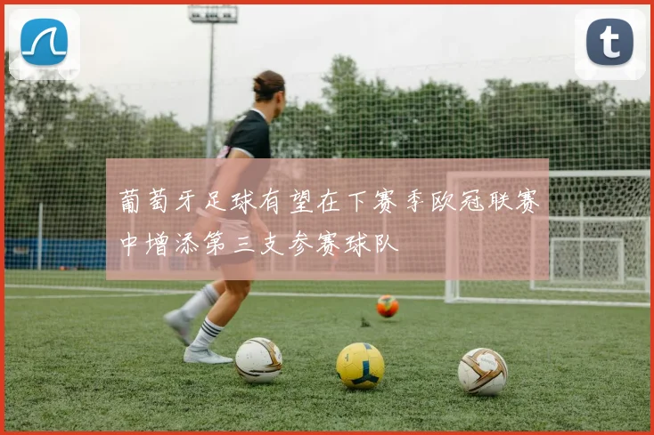 葡萄牙足球有望在下赛季欧冠联赛中增添第三支参赛球队